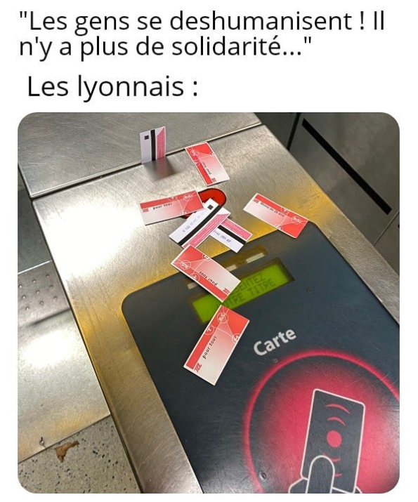 Mème avec pour légende " "Les gens se déshumanisent ! Il n'y a plus de solidarité..." (à la ligne) Les Lyonnais :" et une photo en dessous d'une borne contrôleuse de tickets dans le métro avec une dizaine de tickets de transport laissés dessus